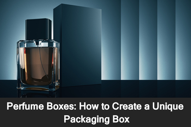 Perfume Boxes How To Create A Unique Packaging Box